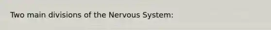 Two main divisions of the Nervous System: