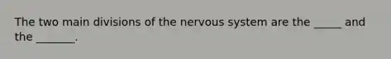 The two main divisions of the nervous system are the _____ and the _______.