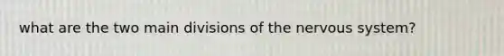 what are the two main divisions of the <a href='https://www.questionai.com/knowledge/kThdVqrsqy-nervous-system' class='anchor-knowledge'>nervous system</a>?