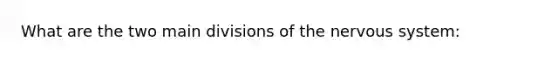 What are the two main divisions of the nervous system: