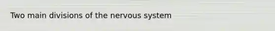 Two main divisions of the nervous system