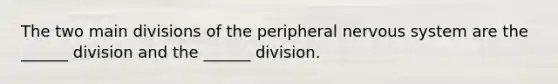 The two main divisions of the peripheral <a href='https://www.questionai.com/knowledge/kThdVqrsqy-nervous-system' class='anchor-knowledge'>nervous system</a> are the ______ division and the ______ division.