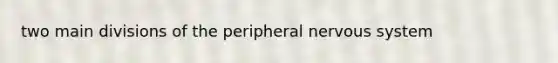 two main divisions of the peripheral nervous system