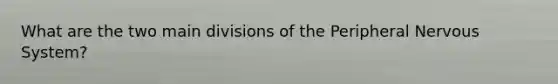 What are the two main divisions of the Peripheral <a href='https://www.questionai.com/knowledge/kThdVqrsqy-nervous-system' class='anchor-knowledge'>nervous system</a>?