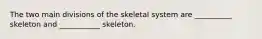 The two main divisions of the skeletal system are __________ skeleton and ___________ skeleton.