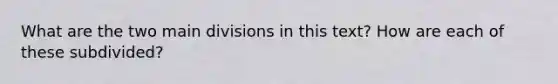 What are the two main divisions in this text? How are each of these subdivided?