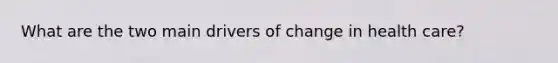 What are the two main drivers of change in health care?