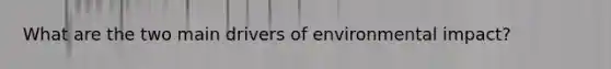 What are the two main drivers of environmental impact?