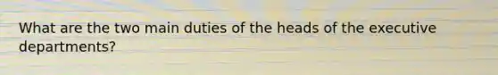 What are the two main duties of the heads of the executive departments?