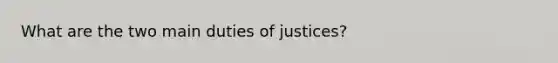 What are the two main duties of justices?