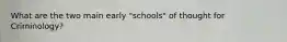 What are the two main early "schools" of thought for Criminology?