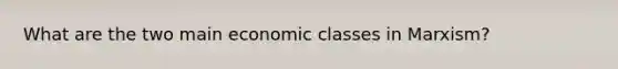 What are the two main economic classes in Marxism?