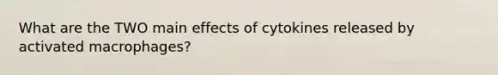 What are the TWO main effects of cytokines released by activated macrophages?