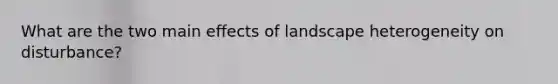 What are the two main effects of landscape heterogeneity on disturbance?