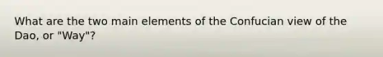 What are the two main elements of the Confucian view of the Dao, or "Way"?