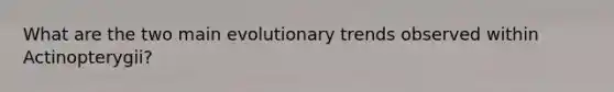 What are the two main evolutionary trends observed within Actinopterygii?