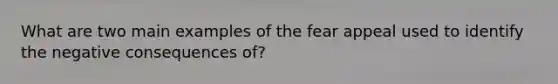 What are two main examples of the fear appeal used to identify the negative consequences of?