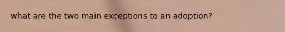 what are the two main exceptions to an adoption?