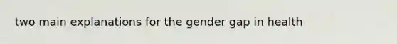 two main explanations for the gender gap in health