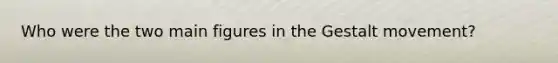 Who were the two main figures in the Gestalt movement?