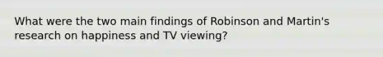 What were the two main findings of Robinson and Martin's research on happiness and TV viewing?