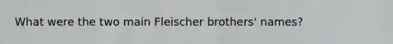 What were the two main Fleischer brothers' names?