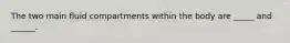 The two main fluid compartments within the body are _____ and ______.