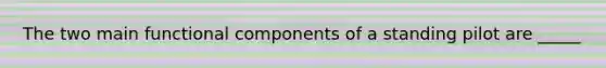 The two main functional components of a standing pilot are _____