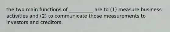 the two main functions of __________ are to (1) measure business activities and (2) to communicate those measurements to investors and creditors.