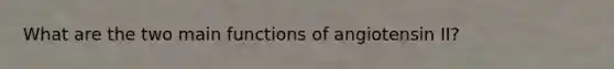 What are the two main functions of angiotensin II?