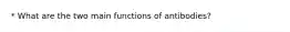 * What are the two main functions of antibodies?