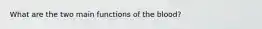 What are the two main functions of the blood?