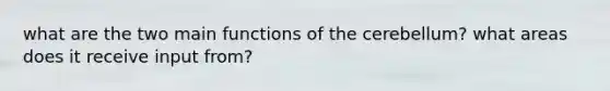 what are the two main functions of the cerebellum? what areas does it receive input from?