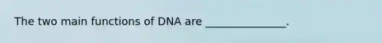 The two main functions of DNA are _______________.