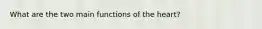 What are the two main functions of the heart?
