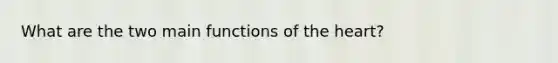 What are the two main functions of the heart?