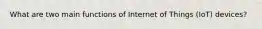 What are two main functions of Internet of Things (IoT) devices?