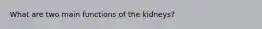 What are two main functions of the kidneys?