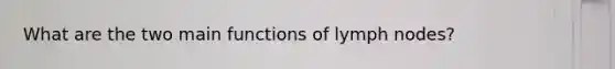 What are the two main functions of lymph nodes?