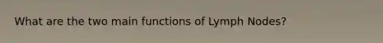 What are the two main functions of Lymph Nodes?