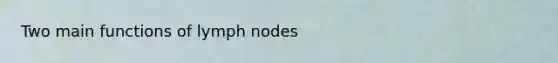 Two main functions of lymph nodes