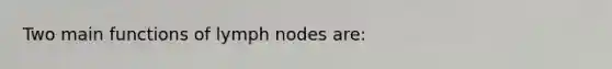 Two main functions of lymph nodes are: