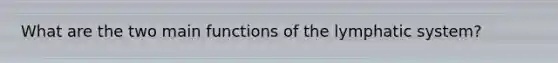 What are the two main functions of the lymphatic system?
