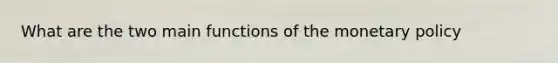 What are the two main functions of the monetary policy