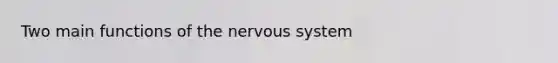 Two main functions of the nervous system