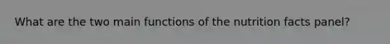 What are the two main functions of the nutrition facts panel?