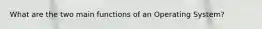 What are the two main functions of an Operating System?