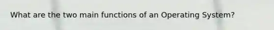 What are the two main functions of an Operating System?