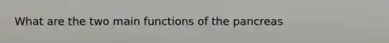 What are the two main functions of the pancreas