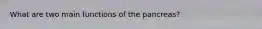 What are two main functions of the pancreas?